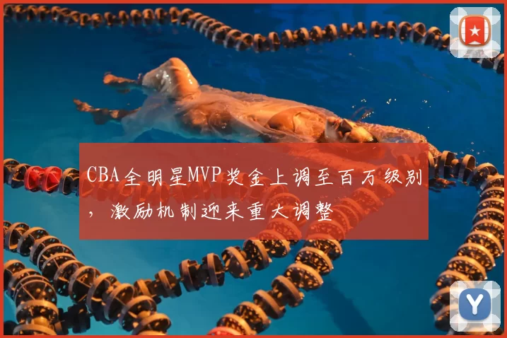 CBA全明星MVP奖金上调至百万级别，激励机制迎来重大调整