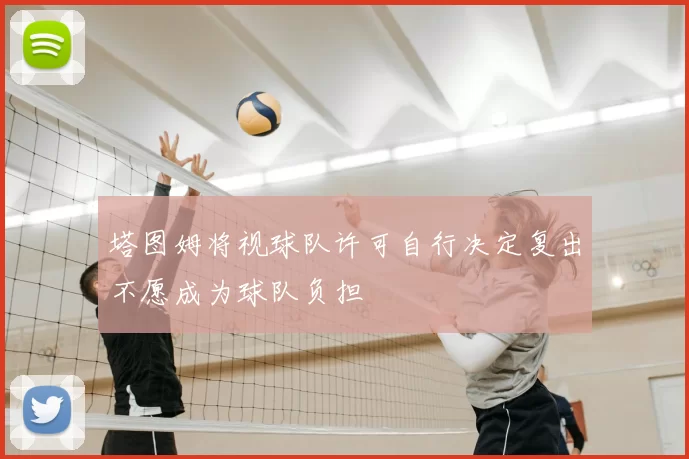 塔图姆将视球队许可自行决定复出不愿成为球队负担
