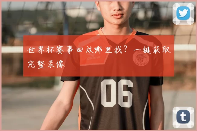 世界杯赛事回放哪里找？一键获取完整录像