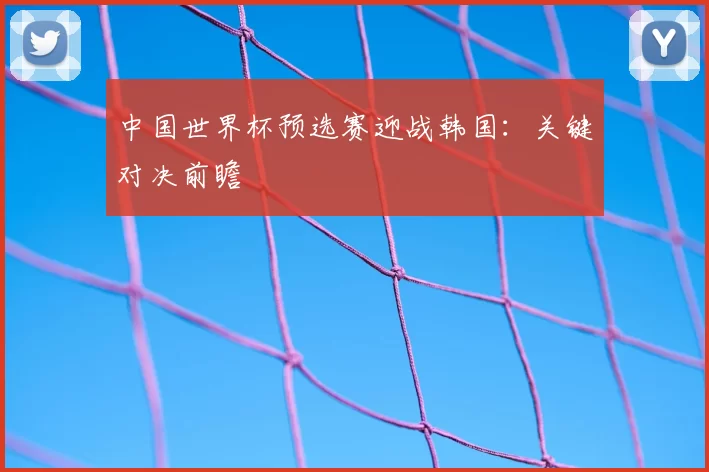 中国世界杯预选赛迎战韩国：关键对决前瞻