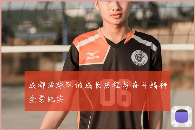 成都排球队的成长历程与奋斗精神全景纪实