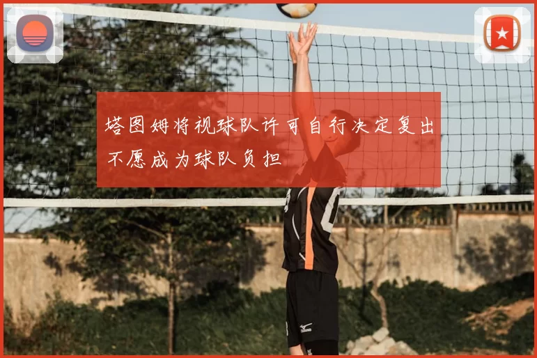 塔图姆将视球队许可自行决定复出不愿成为球队负担