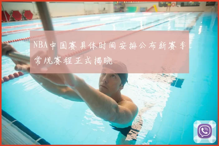 NBA中国赛具体时间安排公布新赛季常规赛程正式揭晓