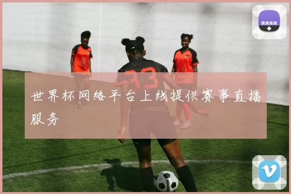 世界杯网络平台上线提供赛事直播服务