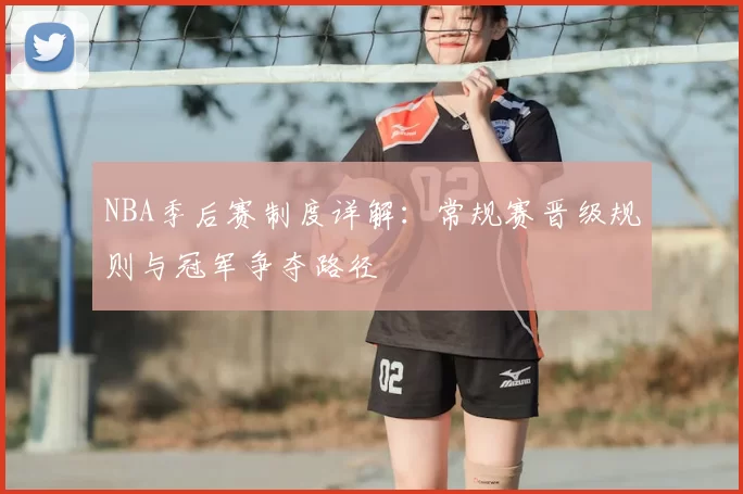 NBA季后赛制度详解:常规赛晋级规则与冠军争夺路径