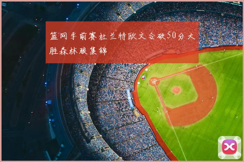 篮网季前赛杜兰特欧文合砍50分大胜森林狼集锦